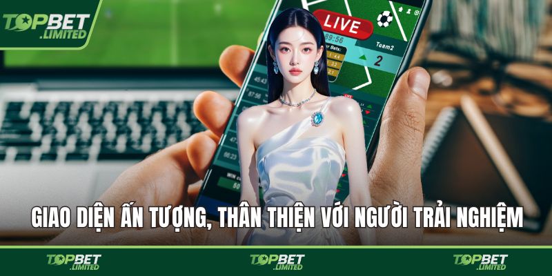 Giao diện ấn tượng, thân thiện với người trải nghiệm